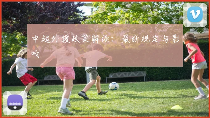 中超外援政策解读：最新规定与影响