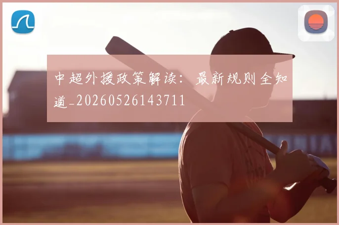 中超外援政策解读:最新规则全知道_20260526143711
