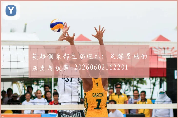 英超俱乐部主场巡礼:足球圣地的历史与故事_20260602162201