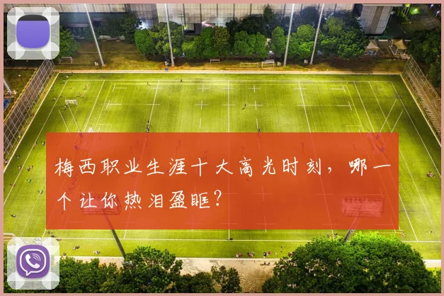 梅西职业生涯十大高光时刻，哪一个让你热泪盈眶？