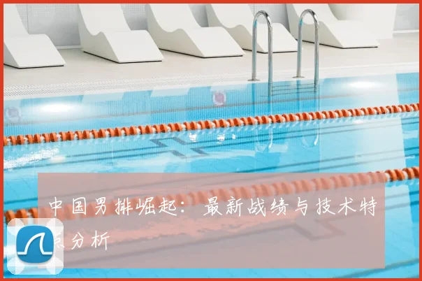 中国男排崛起:最新战绩与技术特点分析
