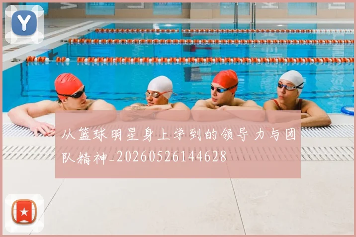从篮球明星身上学到的领导力与团队精神_20260526144628