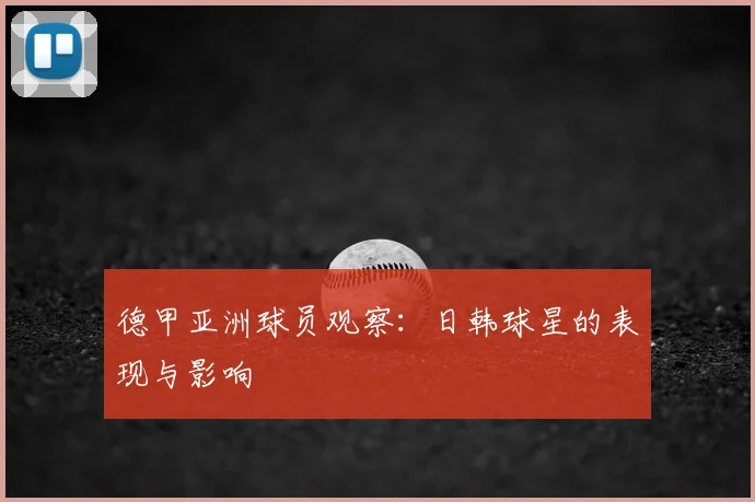 德甲亚洲球员观察：日韩球星的表现与影响