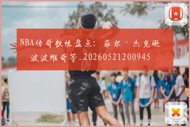 NBA传奇教练盘点:菲尔·杰克逊与波波维奇等_20260521200945