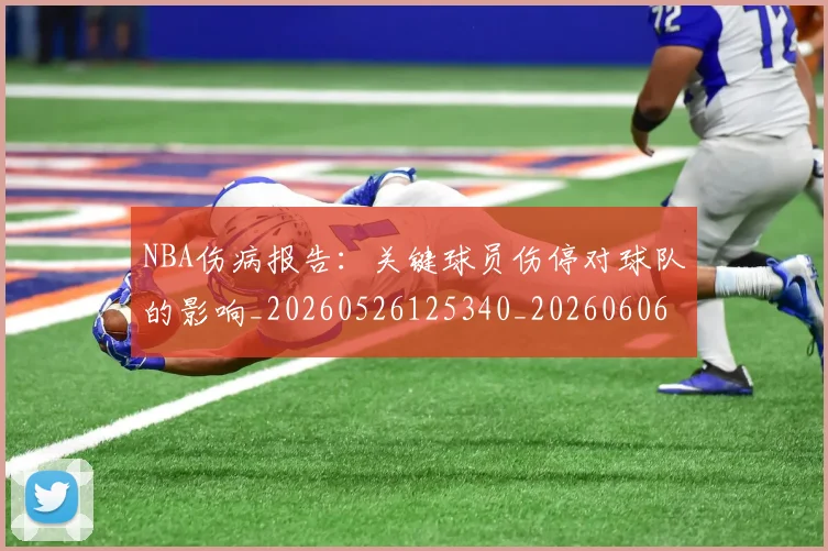 NBA伤病报告:关键球员伤停对球队的影响_20260526125340_20260606165706