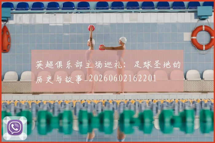 英超俱乐部主场巡礼：足球圣地的历史与故事_20260602162201